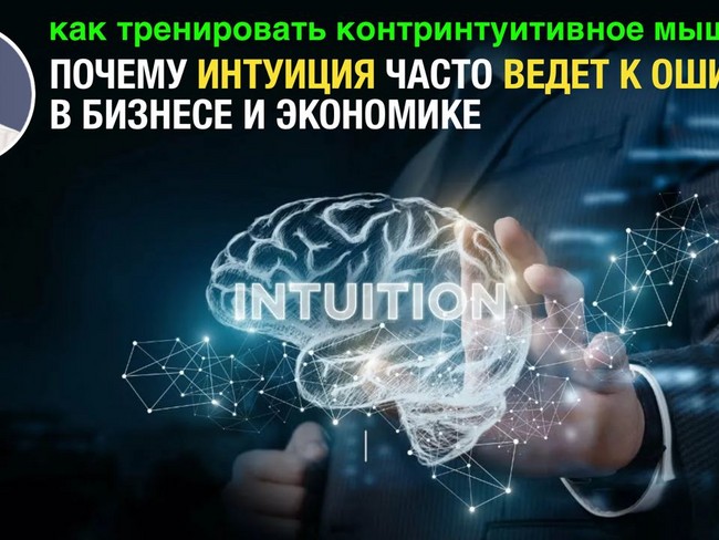 Почему интуиция часто ведет к ошибкам в бизнесе и экономике? Как тренировать контринтуитивное мышление